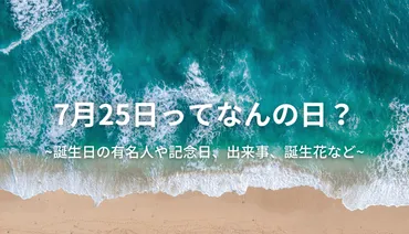 7月25日はどんな日？：記念日と著名人、出来事の数々？7月25日に焦点を当てた様々な情報