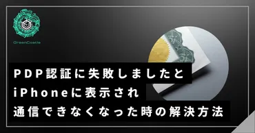 iPhoneのPDP認証エラー解決方法とは？eSIMも対象！原因と対策を徹底解説？PDP認証エラーの原因と解決策：iPhoneとeSIMのトラブルシューティング